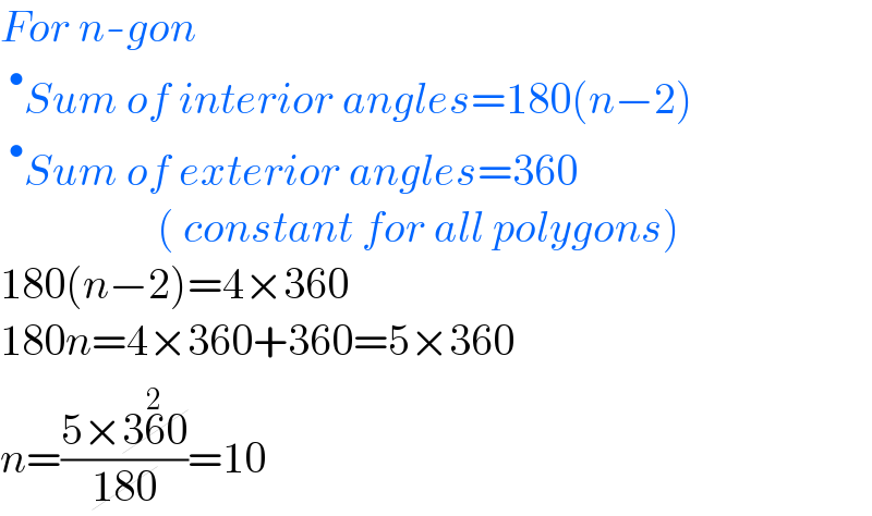 For n-gon  ^• Sum of interior angles=180(n−2)  ^• Sum of exterior angles=360                     ( constant for all polygons)  180(n−2)=4×360  180n=4×360+360=5×360  n=((5×360^(2) )/(180))=10  