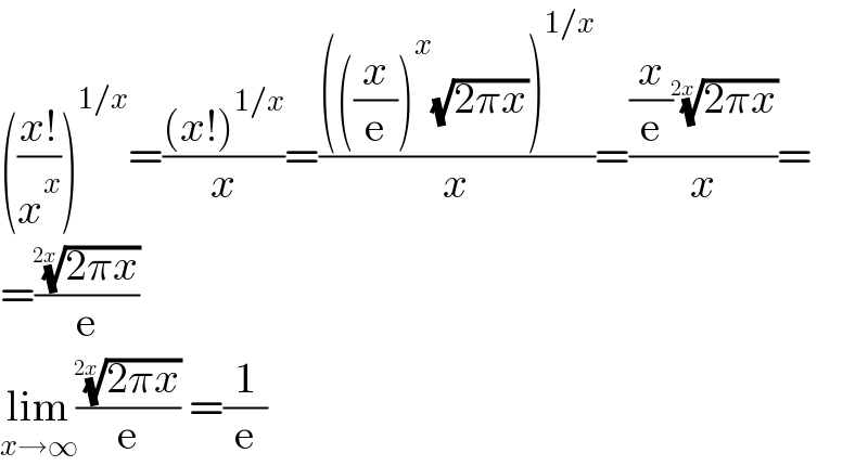 (((x!)/x^x ))^(1/x) =(((x!)^(1/x) )/x)=(((((x/e))^x (√(2πx)))^(1/x) )/x)=(((x/e)((2πx))^(1/(2x)) )/x)=  =(((2πx))^(1/(2x)) /e)  lim_(x→∞) (((2πx))^(1/(2x)) /e) =(1/e)  