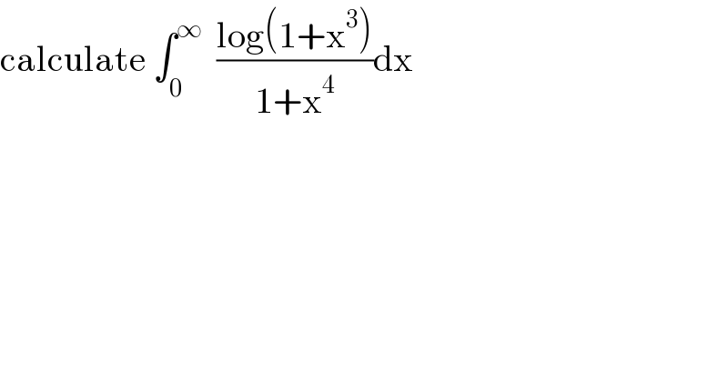 calculate ∫_0 ^∞   ((log(1+x^3 ))/(1+x^4 ))dx  