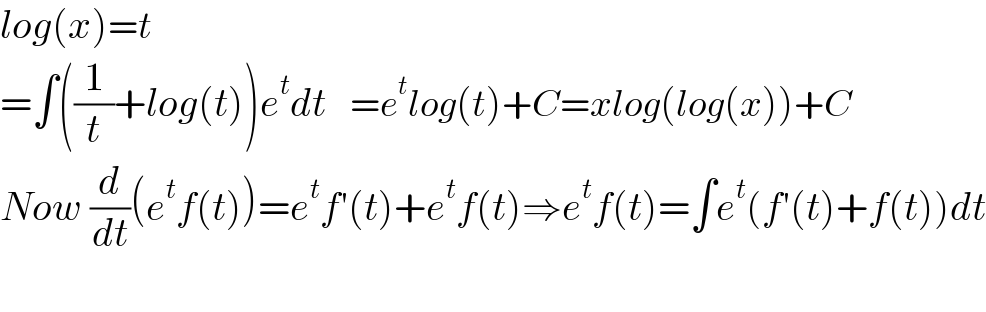 log(x)=t  =∫((1/t)+log(t))e^t dt   =e^t log(t)+C=xlog(log(x))+C  Now (d/dt)(e^t f(t))=e^t f′(t)+e^t f(t)⇒e^t f(t)=∫e^t (f′(t)+f(t))dt    