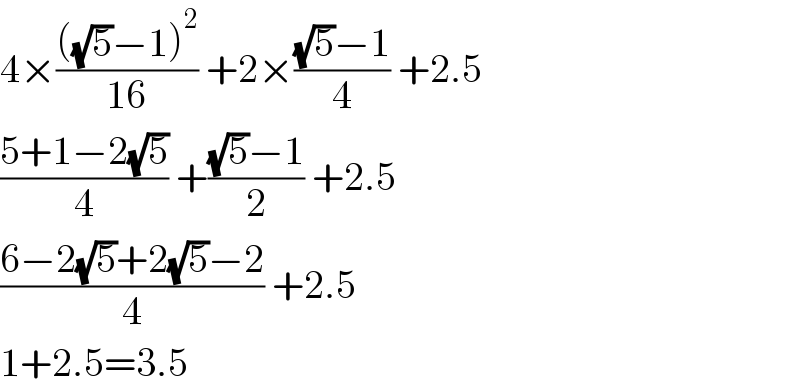 4×((((√5)−1)^2 )/(16)) +2×(((√5)−1)/4) +2.5  ((5+1−2(√5))/4) +(((√5)−1)/2) +2.5  ((6−2(√5)+2(√5)−2)/4) +2.5  1+2.5=3.5  