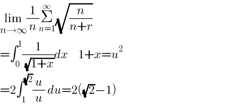 lim_(n→∞) (1/n)Σ_(n=1) ^∞ (√(n/(n+r)))   =∫_0 ^1 (1/( (√(1+x))))dx    1+x=u^2   =2∫_1 ^(√2) (u/u) du=2((√2)−1)  