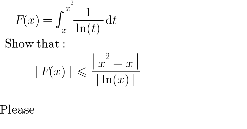       F(x) = ∫_( x) ^(  x^2 ) (1/( ln(t) )) dt    Show that :                ∣ F(x) ∣  ≤  ((∣ x^2  − x ∣)/(∣ ln(x) ∣))    Please  