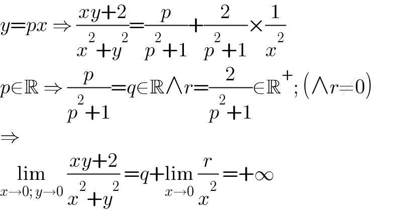 y=px ⇒ ((xy+2)/(x^2 +y^2 ))=(p/(p^2 +1))+(2/(p^2 +1))×(1/x^2 )  p∈R ⇒ (p/(p^2 +1))=q∈R∧r=(2/(p^2 +1))∈R^+ ; (∧r≠0)  ⇒  lim_(x→0; y→0)  ((xy+2)/(x^2 +y^2 )) =q+lim_(x→0)  (r/x^2 ) =+∞  