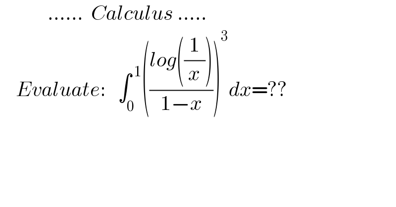             ......  Calculus .....      Evaluate:   ∫_0 ^( 1) (((log((1/x)))/(1−x)))^3 dx=??  
