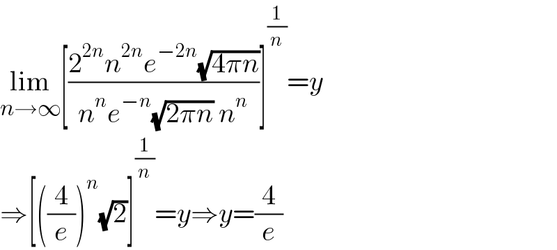 lim_(n→∞) [((2^(2n) n^(2n) e^(−2n) (√(4πn)))/(n^n e^(−n) (√(2πn)) n^n ))]^(1/n) =y  ⇒[((4/e))^n (√2)]^(1/n) =y⇒y=(4/e)  