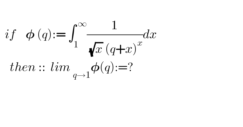      if    𝛗 (q):= ∫_1 ^( ∞) (1/( (√x) (q+x)^x ))dx      then ::  lim _(q→1) 𝛗(q):=?          