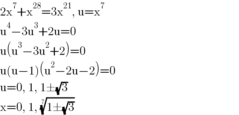 2x^7 +x^(28) =3x^(21) , u=x^7   u^4 −3u^3 +2u=0  u(u^3 −3u^2 +2)=0  u(u−1)(u^2 −2u−2)=0  u=0, 1, 1±(√3)  x=0, 1, ((1±(√3)))^(1/7)   