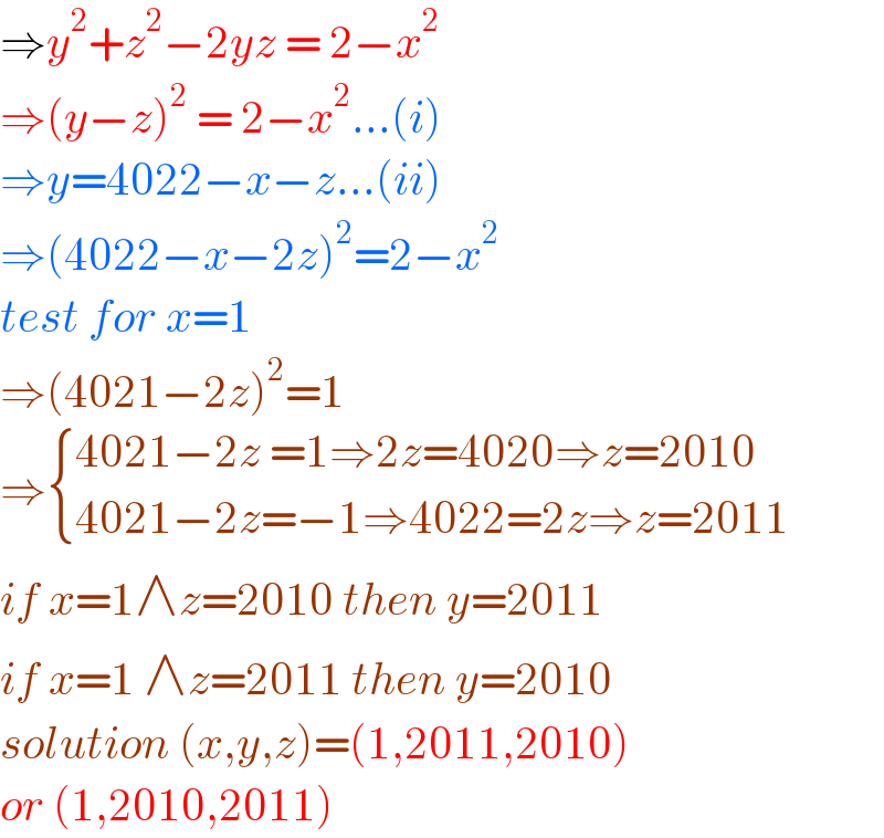 ⇒y^2 +z^2 −2yz = 2−x^2   ⇒(y−z)^2  = 2−x^2 ...(i)  ⇒y=4022−x−z...(ii)  ⇒(4022−x−2z)^2 =2−x^2   test for x=1  ⇒(4021−2z)^2 =1  ⇒ { ((4021−2z =1⇒2z=4020⇒z=2010)),((4021−2z=−1⇒4022=2z⇒z=2011)) :}  if x=1∧z=2010 then y=2011  if x=1 ∧z=2011 then y=2010  solution (x,y,z)=(1,2011,2010)  or (1,2010,2011)   