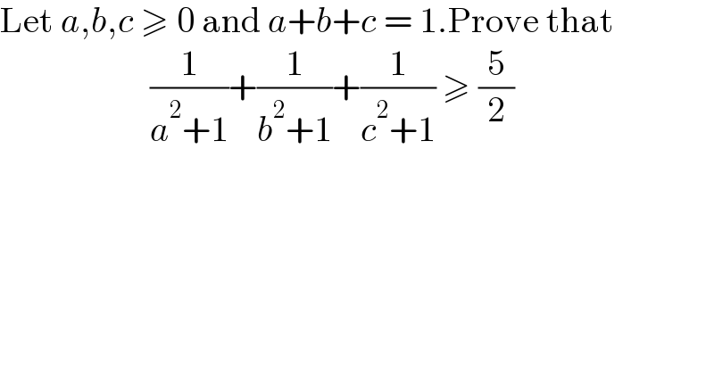 Let a,b,c ≥ 0 and a+b+c = 1.Prove that                                  (1/(a^2 +1))+(1/(b^2 +1))+(1/(c^2 +1)) ≥ (5/2)    