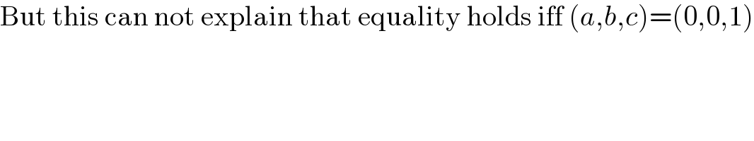 But this can not explain that equality holds iff (a,b,c)=(0,0,1)  