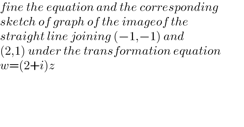 fine the equation and the corresponding  sketch of graph of the imageof the  straight line joining (−1,−1) and  (2,1) under the transformation equation  w=(2+i)z  