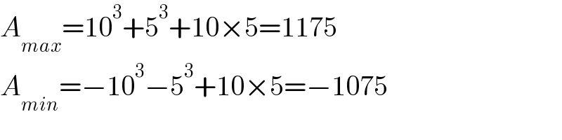 A_(max) =10^3 +5^3 +10×5=1175  A_(min) =−10^3 −5^3 +10×5=−1075  