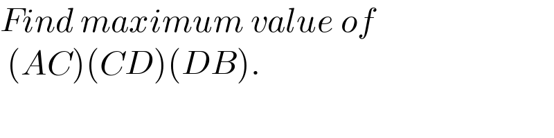Find maximum value of   (AC)(CD)(DB).  
