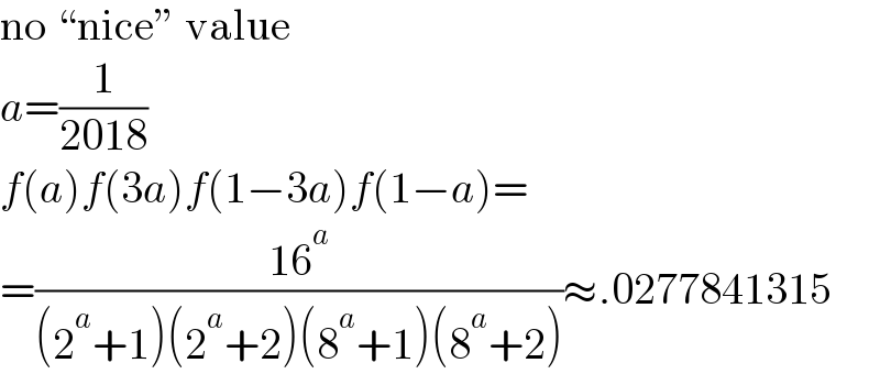 no “nice” value  a=(1/(2018))  f(a)f(3a)f(1−3a)f(1−a)=  =((16^a )/((2^a +1)(2^a +2)(8^a +1)(8^a +2)))≈.0277841315  