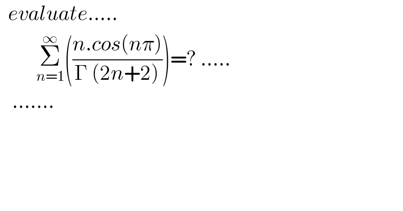   evaluate.....           Σ_(n=1) ^∞ (((n.cos(nπ))/(Γ (2n+2))))=? .....     .......  
