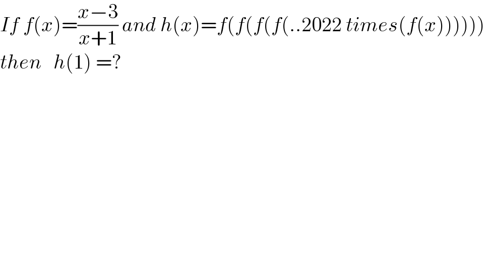If f(x)=((x−3)/(x+1)) and h(x)=f(f(f(f(..2022 times(f(x))))))  then   h(1) =?  