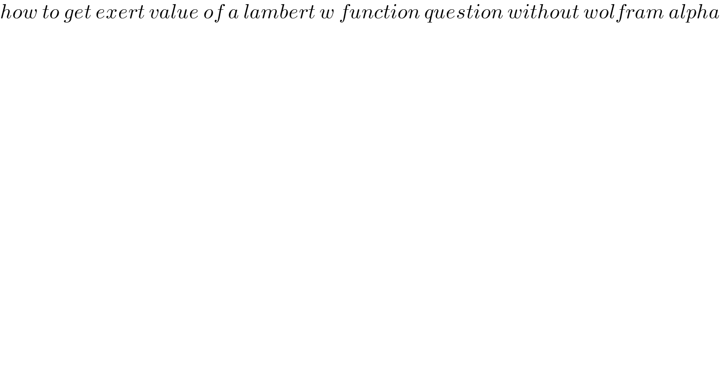 how to get exert value of a lambert w function question without wolfram alpha  