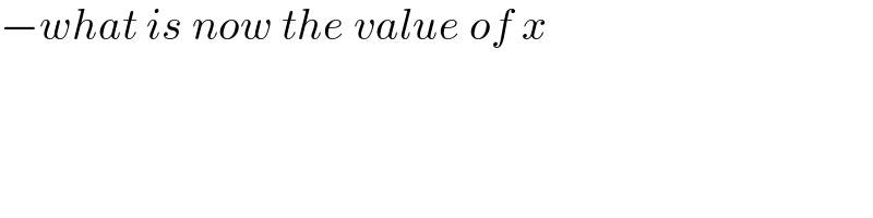 −what is now the value of x  