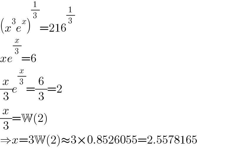 (x^3 e^x )^(1/3) =216^(1/3)   xe^(x/3) =6  (x/3)e^(x/3) =(6/3)=2  (x/3)=W(2)  ⇒x=3W(2)≈3×0.8526055=2.5578165  