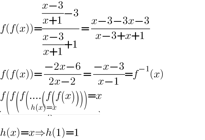 f(f(x))=((((x−3)/(x+1))−3)/(((x−3)/(x+1))+1)) = ((x−3−3x−3)/(x−3+x+1))  f(f(x))= ((−2x−6)/(2x−2)) = ((−x−3)/(x−1))=f^(−1) (x)  f(f(f(....(f(f(x))))_(h(x)=x) =x  h(x)=x⇒h(1)=1  
