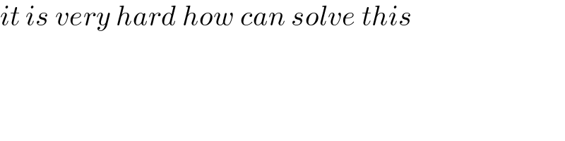 it is very hard how can solve this  