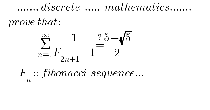         ....... discrete  .....  mathematics.......      prove that:                    Σ_(n=1) ^∞ (1/(F_(2n+1) −1))=^? ((5−(√5))/2)           F_n  :: fibonacci  sequence...  