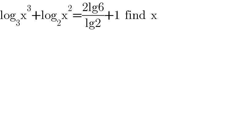 log_3 x^3 +log_2 x^2 =((2lg6)/(lg2))+1  find  x  