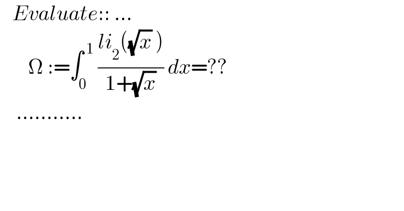    Evaluate:: ...         Ω :=∫_0 ^( 1)  ((li_2 ((√x) ))/(1+(√x))) dx=??      ...........  