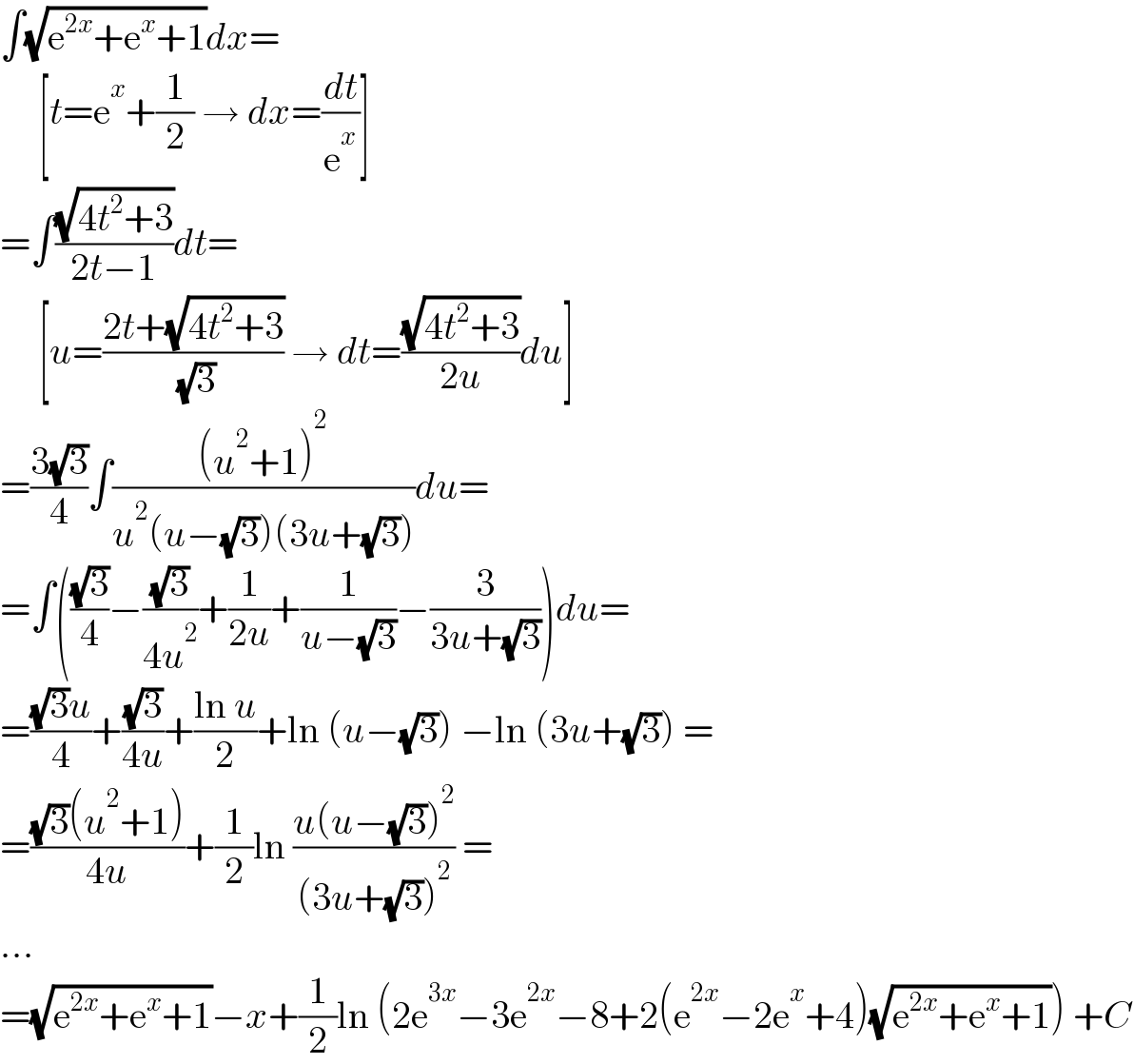∫(√(e^(2x) +e^x +1))dx=       [t=e^x +(1/2) → dx=(dt/e^x )]  =∫((√(4t^2 +3))/(2t−1))dt=       [u=((2t+(√(4t^2 +3)))/( (√3))) → dt=((√(4t^2 +3))/(2u))du]  =((3(√3))/4)∫(((u^2 +1)^2 )/(u^2 (u−(√3))(3u+(√3))))du=  =∫(((√3)/4)−((√3)/(4u^2 ))+(1/(2u))+(1/(u−(√3)))−(3/(3u+(√3))))du=  =(((√3)u)/4)+((√3)/(4u))+((ln u)/2)+ln (u−(√3)) −ln (3u+(√3)) =  =(((√3)(u^2 +1))/(4u))+(1/2)ln ((u(u−(√3))^2 )/((3u+(√3))^2 )) =  ...  =(√(e^(2x) +e^x +1))−x+(1/2)ln (2e^(3x) −3e^(2x) −8+2(e^(2x) −2e^x +4)(√(e^(2x) +e^x +1))) +C  