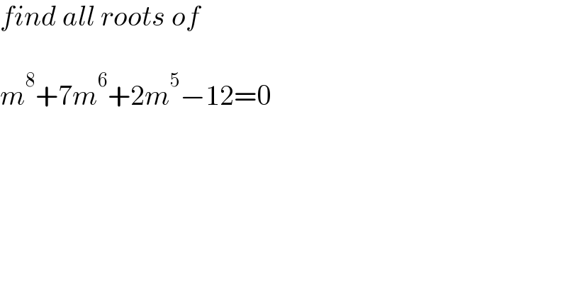 find all roots of     m^8 +7m^6 +2m^5 −12=0  
