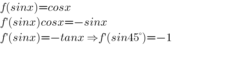 f(sinx)=cosx  f′(sinx)cosx=−sinx  f′(sinx)=−tanx ⇒f′(sin45°)=−1  