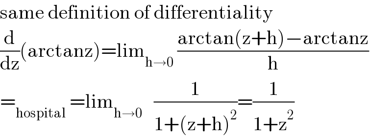 same definition of differentiality  (d/dz)(arctanz)=lim_(h→0)  ((arctan(z+h)−arctanz)/h)  =_(hospital)  =lim_(h→0)    (1/(1+(z+h)^2 ))=(1/(1+z^2 ))  