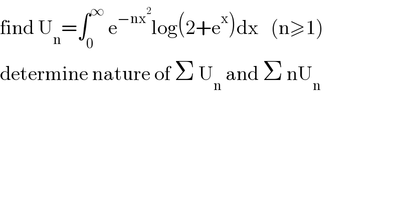 find U_n =∫_0 ^∞  e^(−nx^2 ) log(2+e^x )dx   (n≥1)  determine nature of Σ U_n  and Σ nU_n   