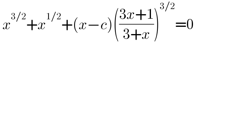  x^(3/2) +x^(1/2) +(x−c)(((3x+1)/(3+x)))^(3/2) =0  