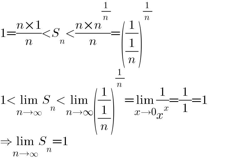 1=((n×1)/n)<S_n <((n×n^(1/n) )/n)=((1/(1/n)))^(1/n)   1<lim_(n→∞) S_n <lim_(n→∞) ((1/(1/n)))^(1/n) =lim_(x→0) (1/x^x )=(1/1)=1  ⇒lim_(n→∞) S_n =1  