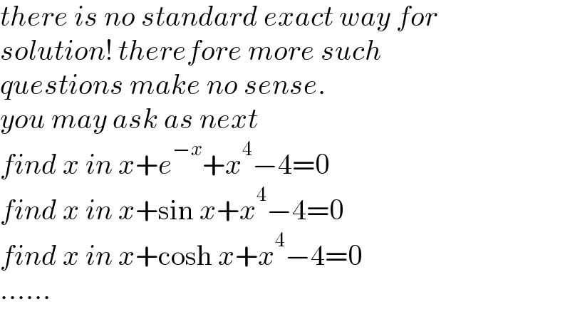 there is no standard exact way for  solution! therefore more such   questions make no sense.   you may ask as next  find x in x+e^(−x) +x^4 −4=0  find x in x+sin x+x^4 −4=0  find x in x+cosh x+x^4 −4=0  ......  