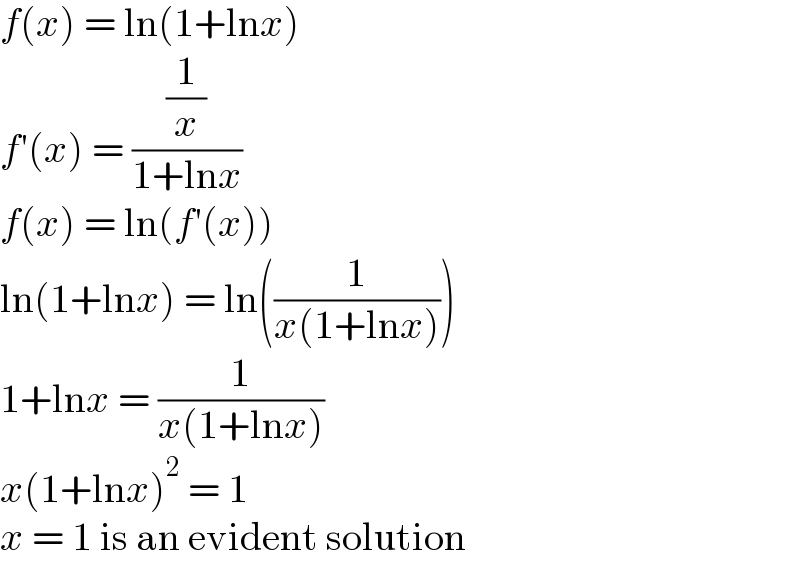 f(x) = ln(1+lnx)  f′(x) = ((1/x)/(1+lnx))  f(x) = ln(f′(x))  ln(1+lnx) = ln((1/(x(1+lnx))))  1+lnx = (1/(x(1+lnx)))  x(1+lnx)^2  = 1  x = 1 is an evident solution  