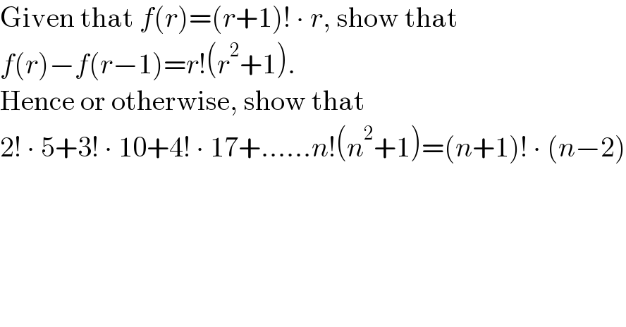 Given that f(r)=(r+1)! ∙ r, show that  f(r)−f(r−1)=r!(r^2 +1).  Hence or otherwise, show that  2! ∙ 5+3! ∙ 10+4! ∙ 17+......n!(n^2 +1)=(n+1)! ∙ (n−2)  
