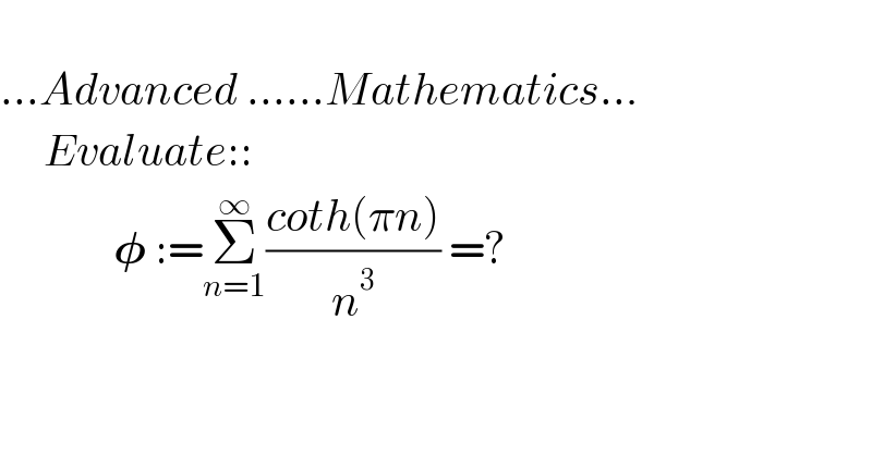        ...Advanced ......Mathematics...       Evaluate::               𝛗 :=Σ_(n=1) ^∞ ((coth(πn))/n^3 ) =?  