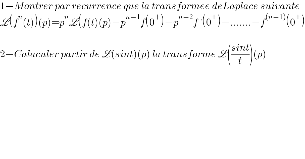 1−Montrer par recurrence que la transformee deLaplace suivante  L(f^n (t))(p)=p^n L(f(t)(p)−p^(n−1) f(0^+ )−p^(n−2) f ′(0^+ )−.......−f^((n−1)) (0^+ )    2−Calaculer partir de L(sint)(p) la transforme L(((sint)/t))(p)  