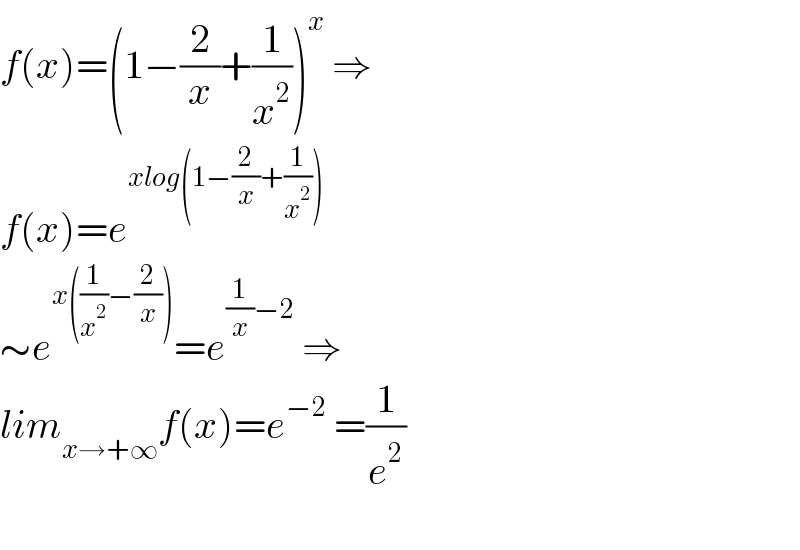 f(x)=(1−(2/x)+(1/x^2 ))^x  ⇒  f(x)=e^(xlog(1−(2/x)+(1/x^2 )))   ∼e^(x((1/x^2 )−(2/x))) =e^((1/x)−2)  ⇒  lim_(x→+∞) f(x)=e^(−2)  =(1/e^2 )    