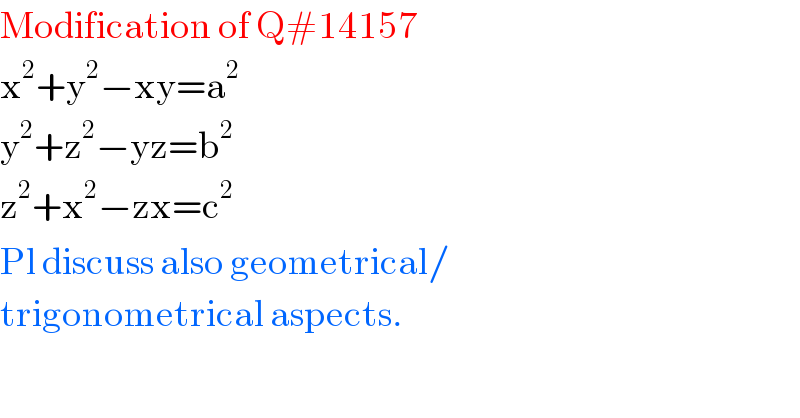 Modification of Q#14157  x^2 +y^2 −xy=a^2   y^2 +z^2 −yz=b^2   z^2 +x^2 −zx=c^2   Pl discuss also geometrical/  trigonometrical aspects.  