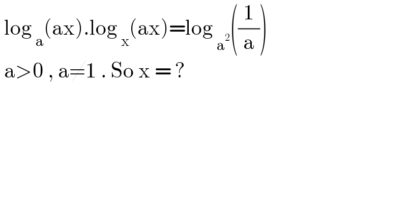  log _a (ax).log _x (ax)=log _a^2  ((1/a))   a>0 , a≠1 . So x = ?  