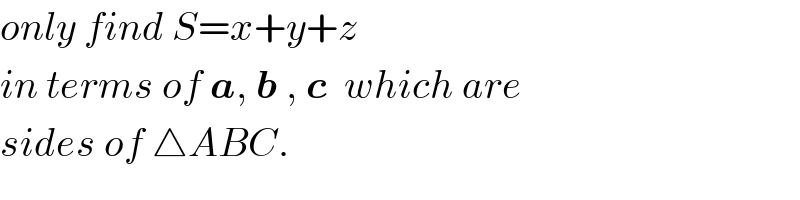 only find S=x+y+z  in terms of a, b , c  which are  sides of △ABC.  