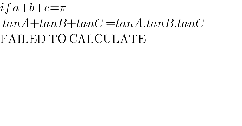 if a+b+c=π      tanA+tanB+tanC =tanA.tanB.tanC  FAILED TO CALCULATE  