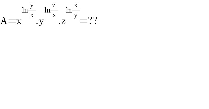 A=x^(ln(y/x)) .y^(ln(z/x)) .z^(ln(x/y)) =??  