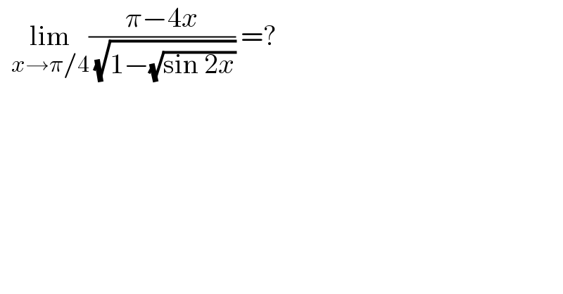   lim_(x→π/4) ((π−4x)/( (√(1−(√(sin 2x)))))) =?  