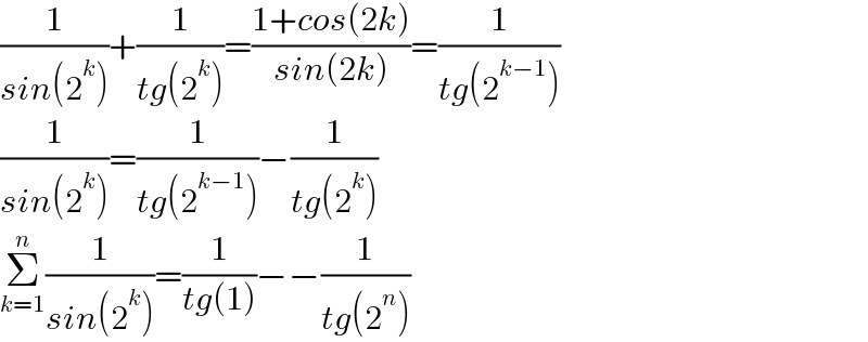 (1/(sin(2^k )))+(1/(tg(2^k )))=((1+cos(2k))/(sin(2k)))=(1/(tg(2^(k−1) )))  (1/(sin(2^k )))=(1/(tg(2^(k−1) )))−(1/(tg(2^k )))  Σ_(k=1) ^n (1/(sin(2^k )))=(1/(tg(1)))−−(1/(tg(2^n )))  