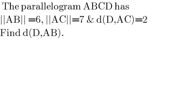  The parallelogram ABCD has  ∣∣AB∣∣ =6, ∣∣AC∣∣=7 & d(D,AC)=2  Find d(D,AB).  